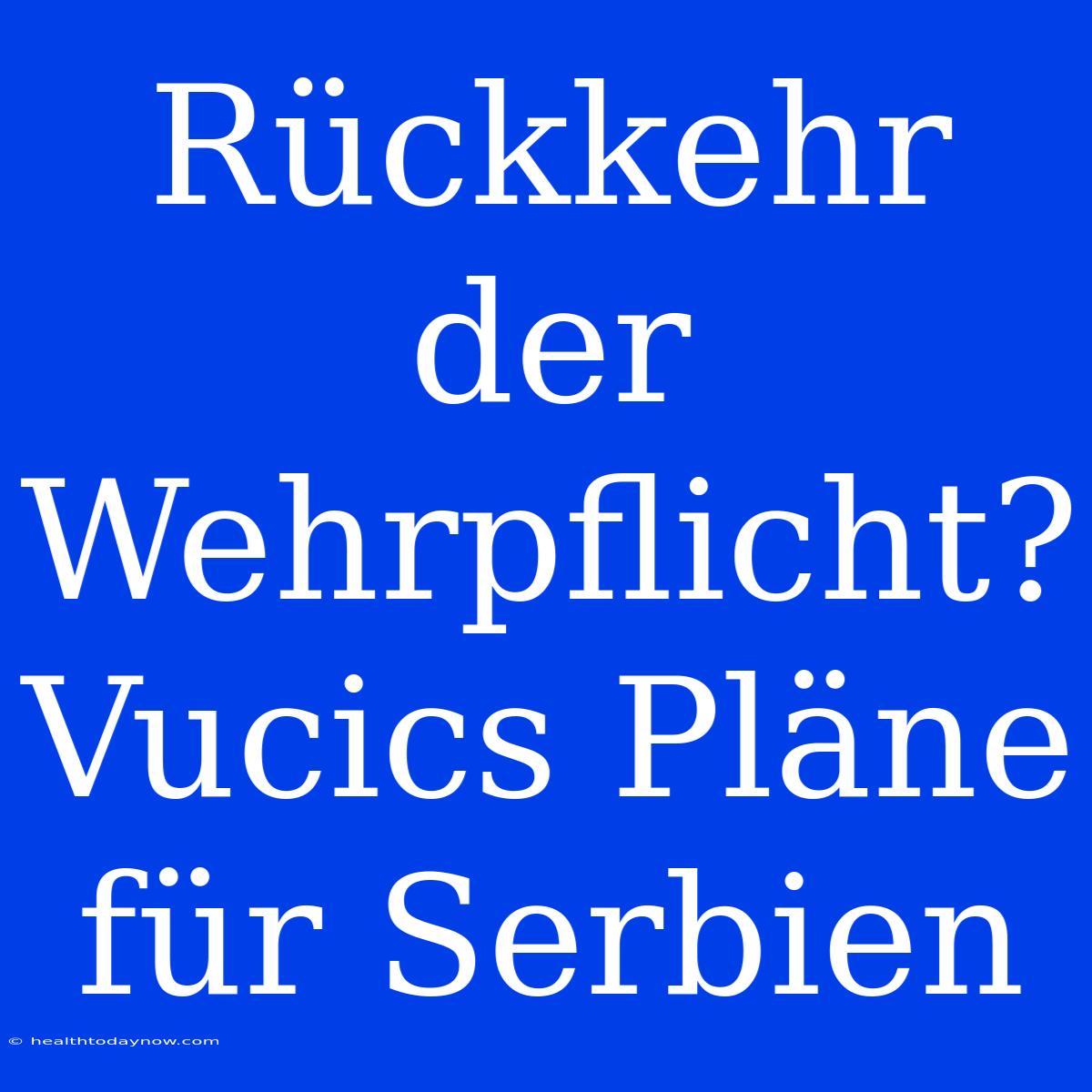 Rückkehr Der Wehrpflicht? Vucics Pläne Für Serbien