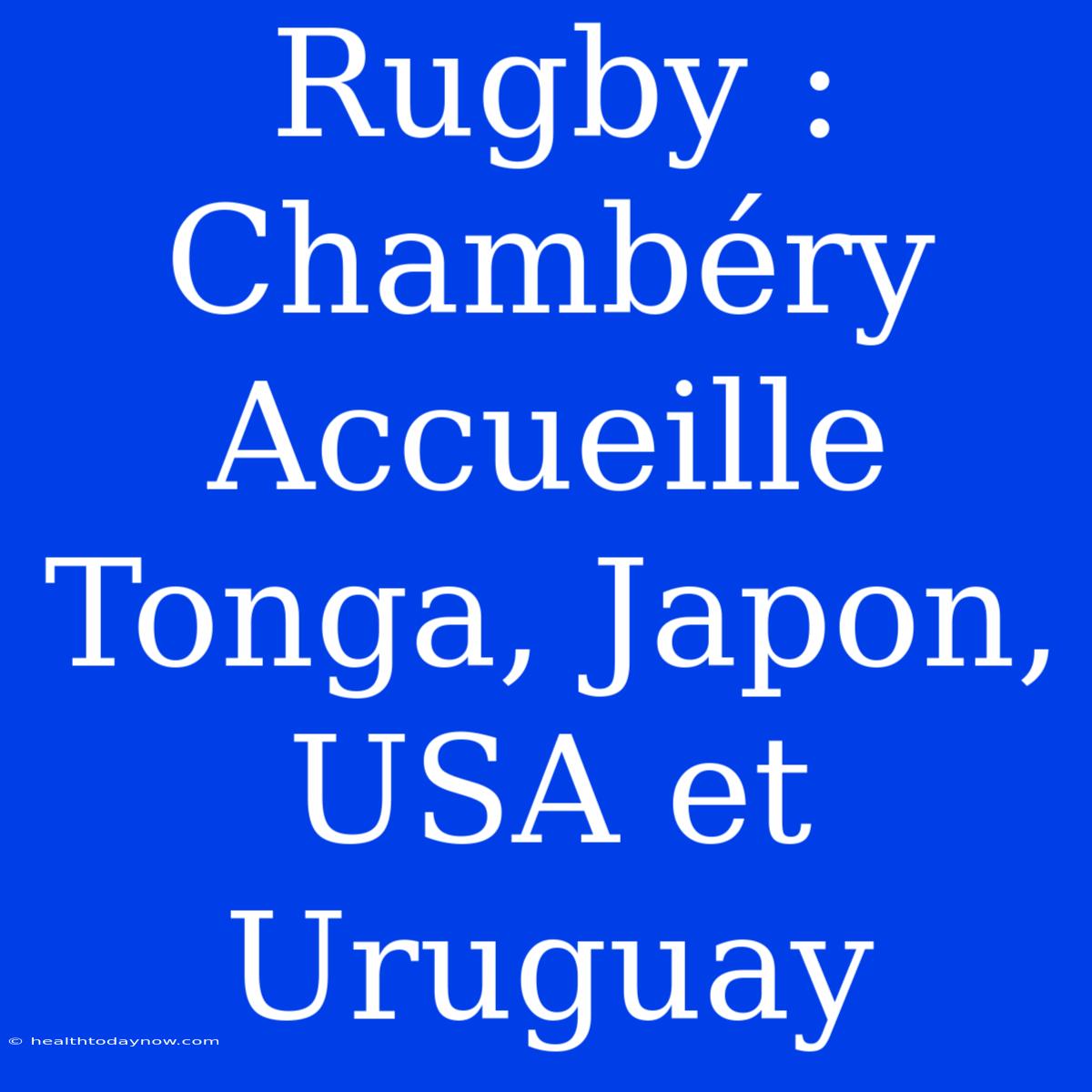 Rugby : Chambéry Accueille Tonga, Japon, USA Et Uruguay