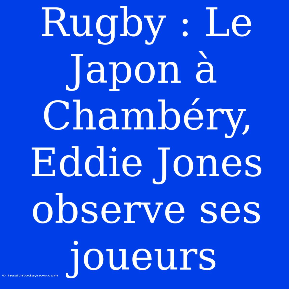 Rugby : Le Japon À Chambéry, Eddie Jones Observe Ses Joueurs 