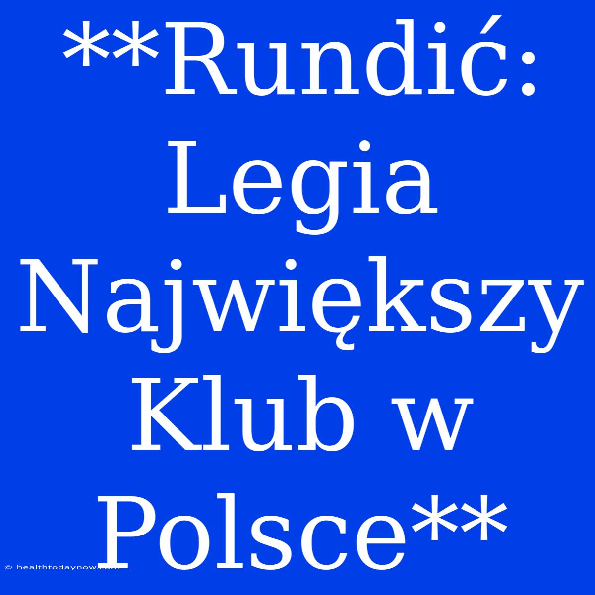 **Rundić: Legia Największy Klub W Polsce**