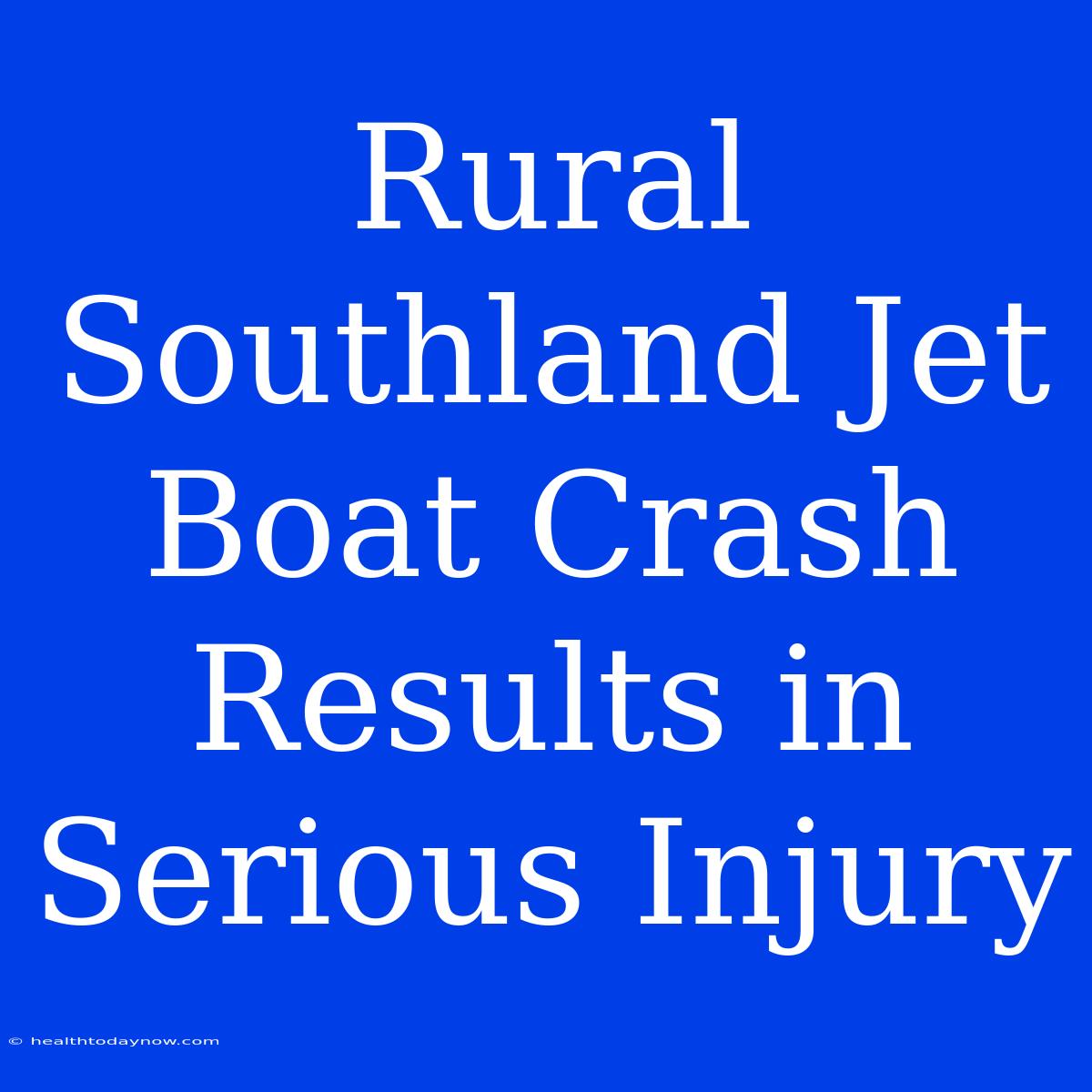 Rural Southland Jet Boat Crash Results In Serious Injury