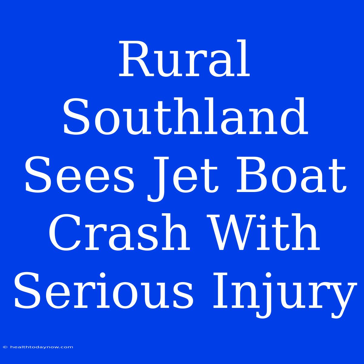 Rural Southland Sees Jet Boat Crash With Serious Injury