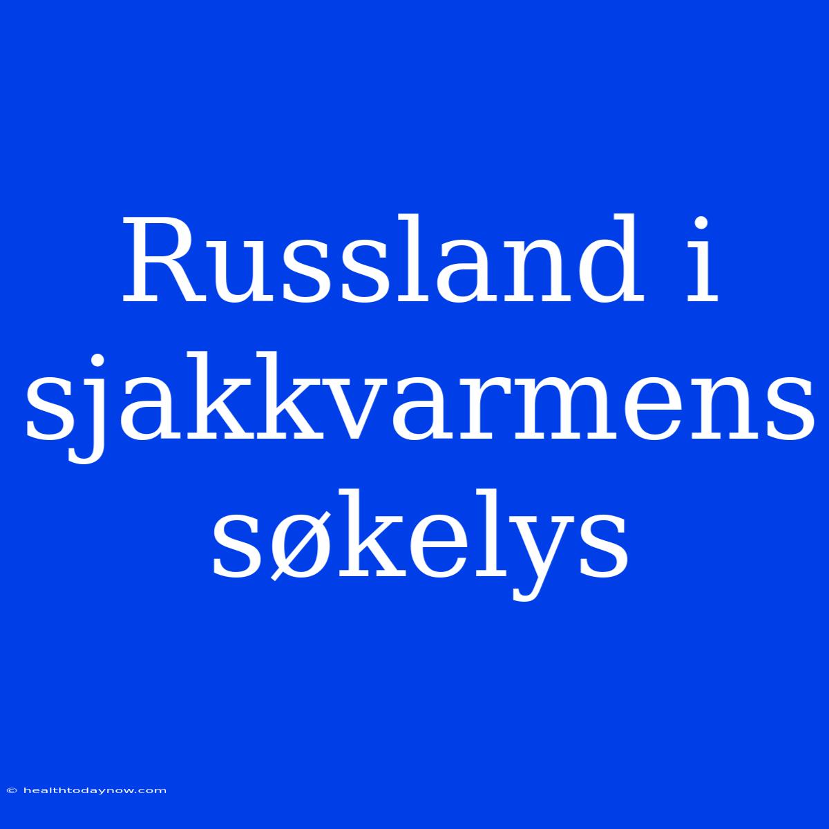 Russland I Sjakkvarmens Søkelys