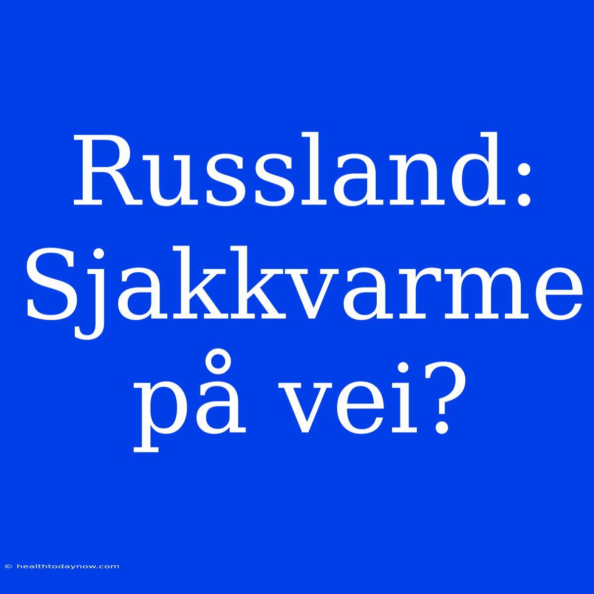 Russland: Sjakkvarme På Vei?