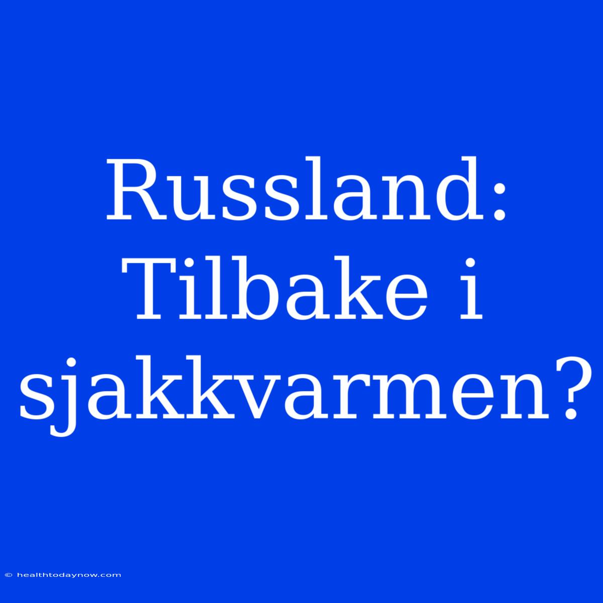 Russland: Tilbake I Sjakkvarmen?