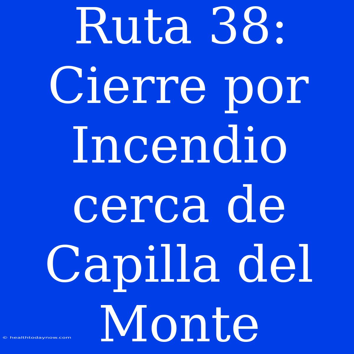 Ruta 38: Cierre Por Incendio Cerca De Capilla Del Monte 