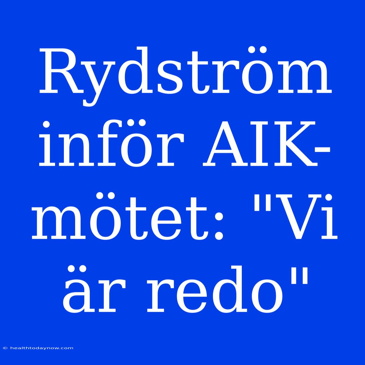 Rydström Inför AIK-mötet: 