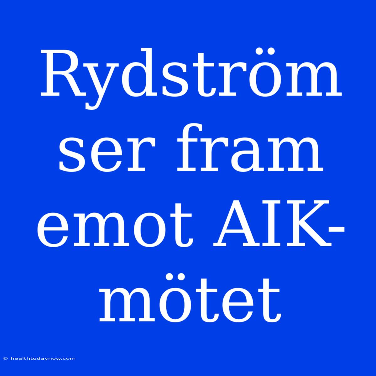 Rydström Ser Fram Emot AIK-mötet