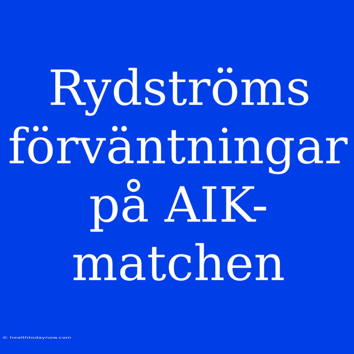 Rydströms Förväntningar På AIK-matchen