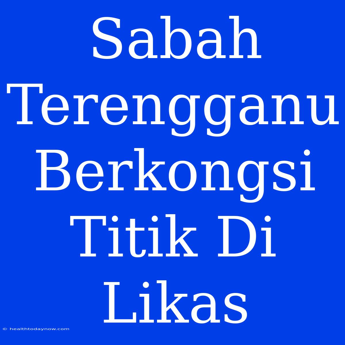 Sabah Terengganu Berkongsi Titik Di Likas