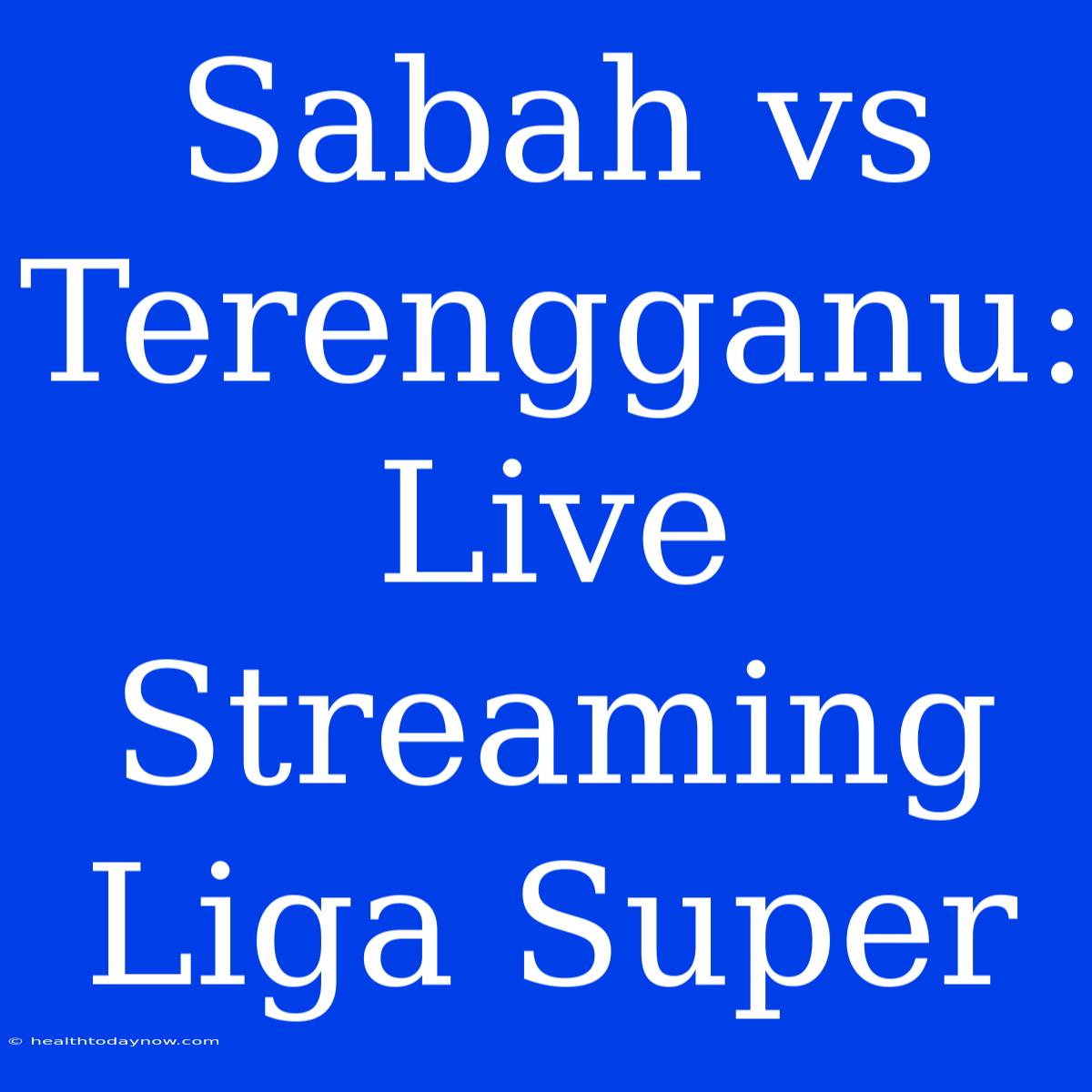 Sabah Vs Terengganu: Live Streaming Liga Super