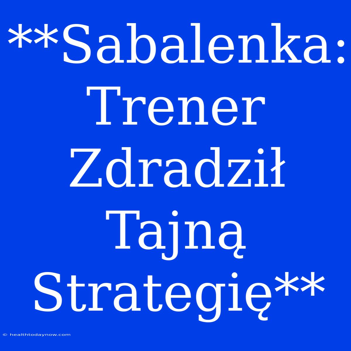 **Sabalenka: Trener Zdradził Tajną Strategię**