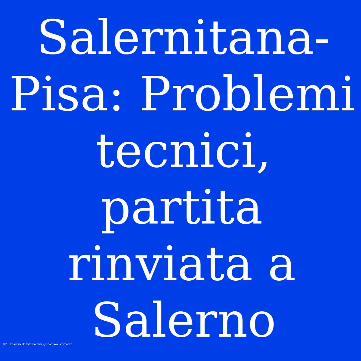 Salernitana-Pisa: Problemi Tecnici, Partita Rinviata A Salerno