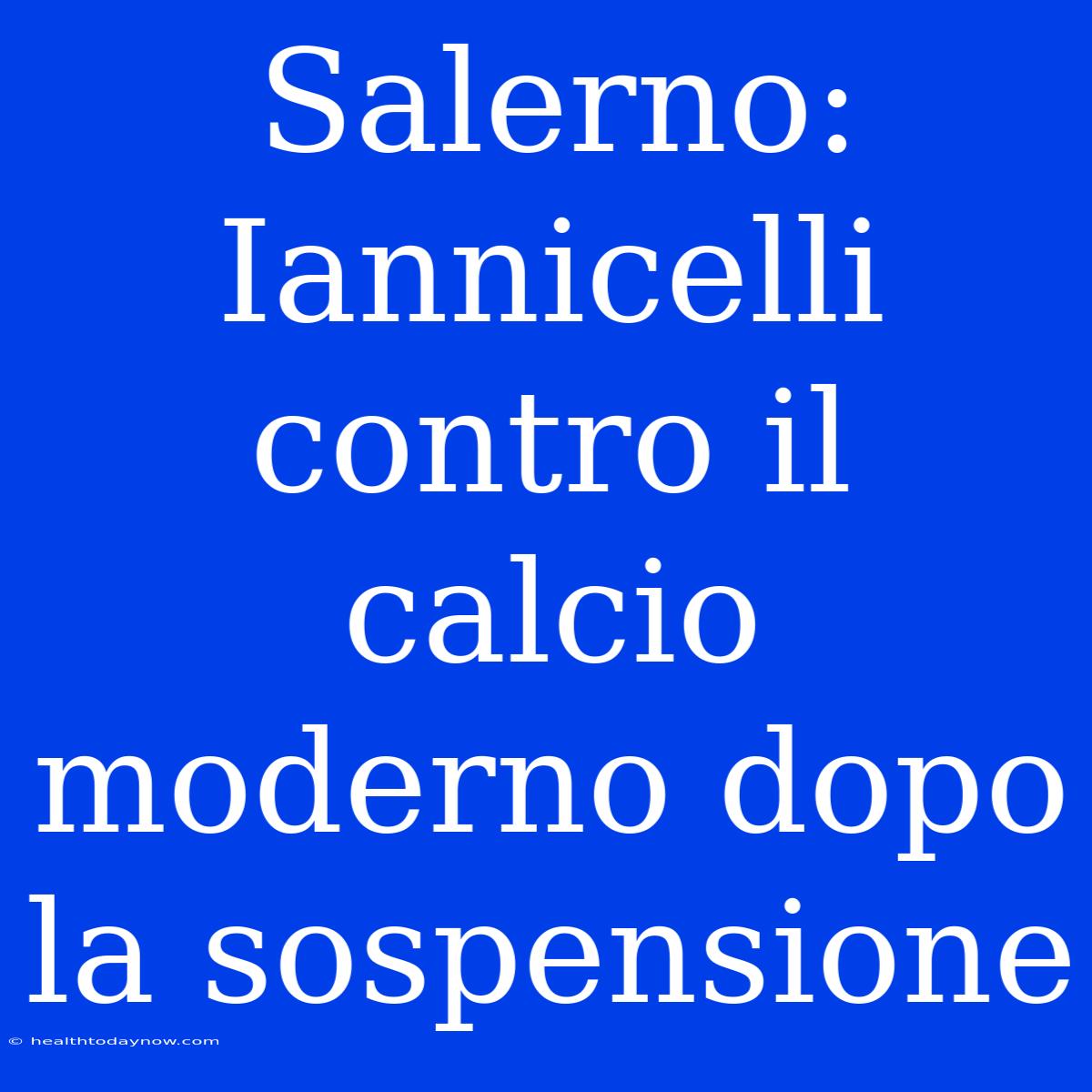 Salerno: Iannicelli Contro Il Calcio Moderno Dopo La Sospensione