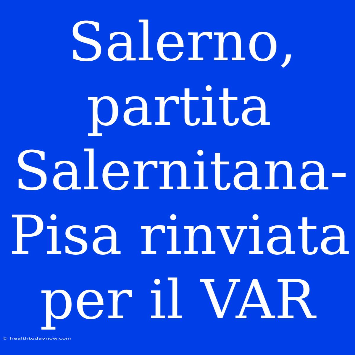 Salerno, Partita Salernitana-Pisa Rinviata Per Il VAR