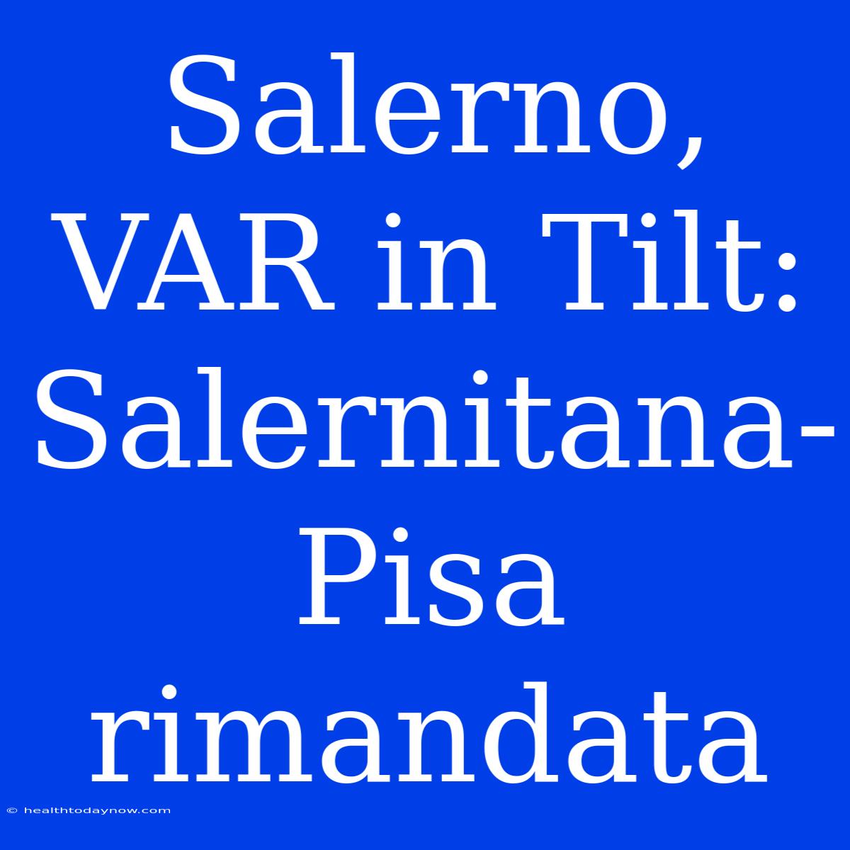 Salerno, VAR In Tilt: Salernitana-Pisa Rimandata