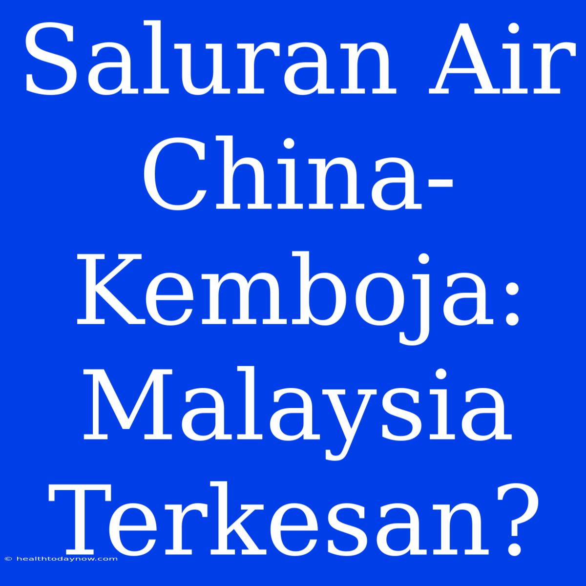 Saluran Air China-Kemboja: Malaysia Terkesan?