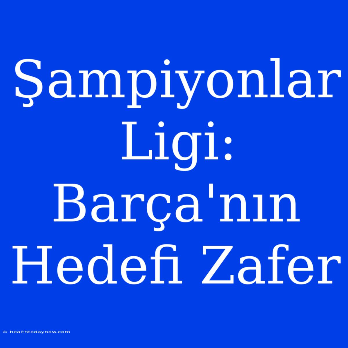 Şampiyonlar Ligi: Barça'nın Hedefi Zafer