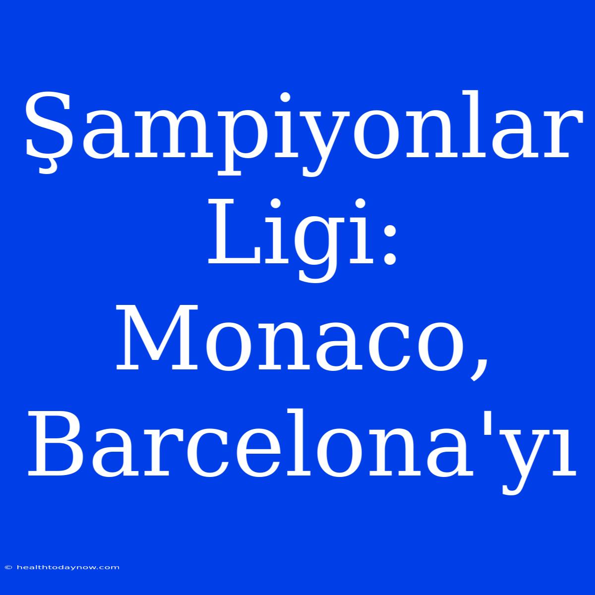 Şampiyonlar Ligi: Monaco, Barcelona'yı 