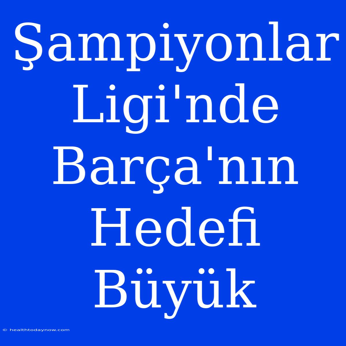 Şampiyonlar Ligi'nde Barça'nın Hedefi Büyük