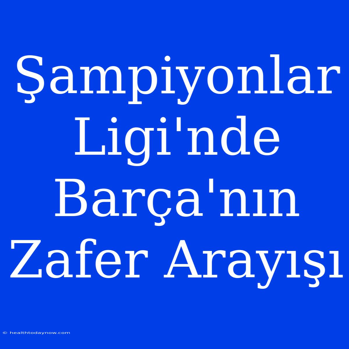 Şampiyonlar Ligi'nde Barça'nın Zafer Arayışı