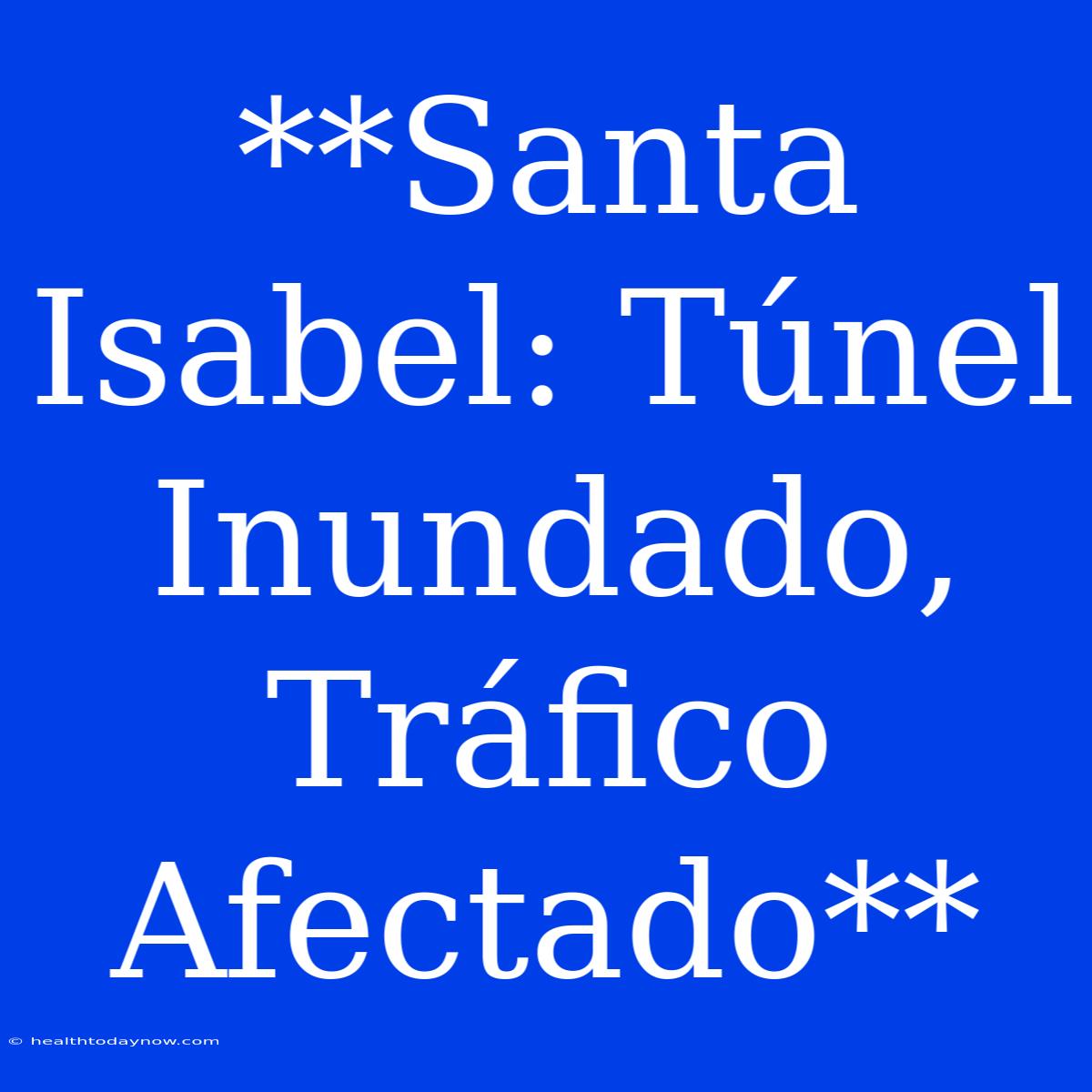 **Santa Isabel: Túnel Inundado, Tráfico Afectado**