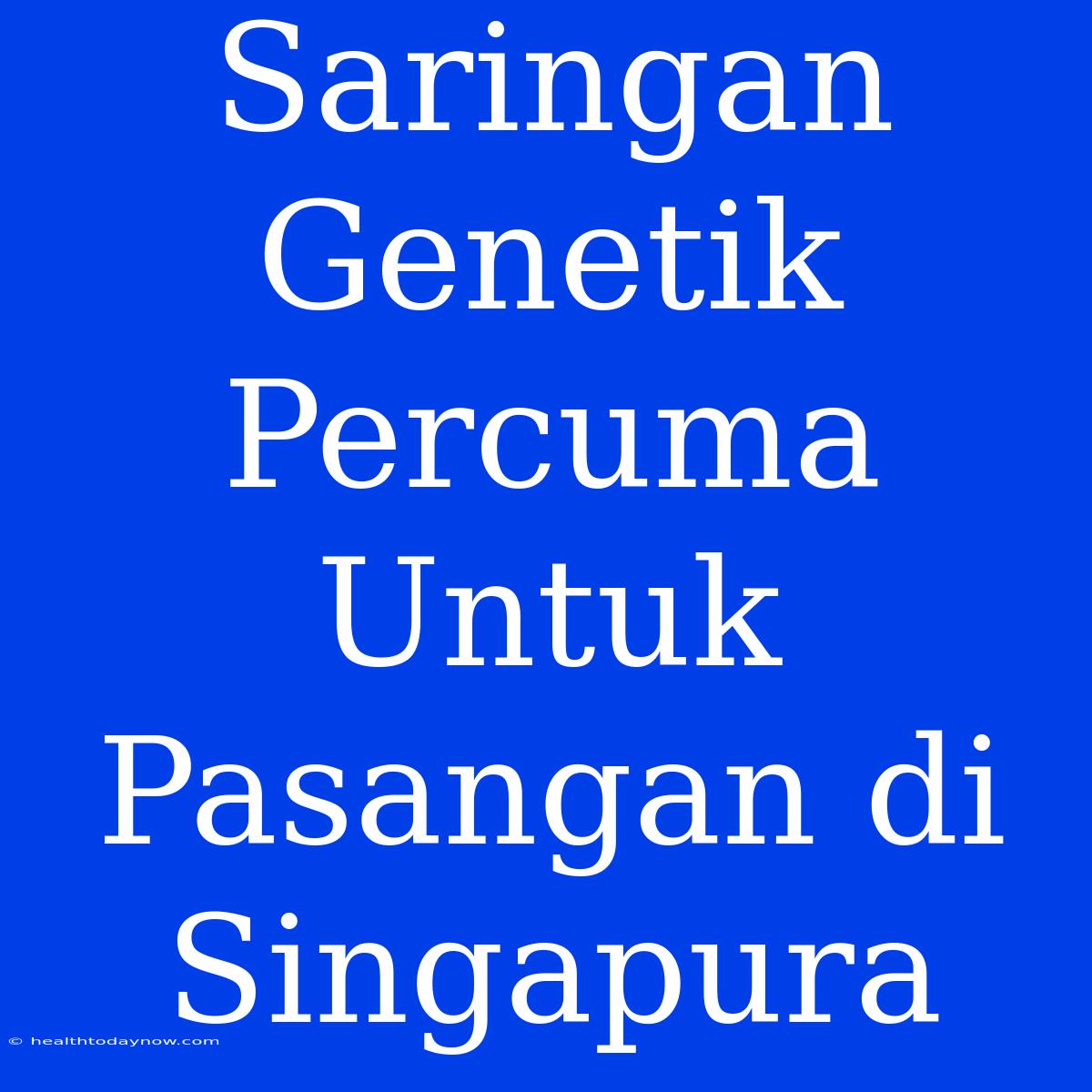 Saringan Genetik Percuma Untuk Pasangan Di Singapura