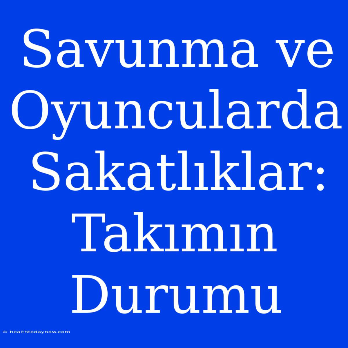 Savunma Ve Oyuncularda Sakatlıklar: Takımın Durumu