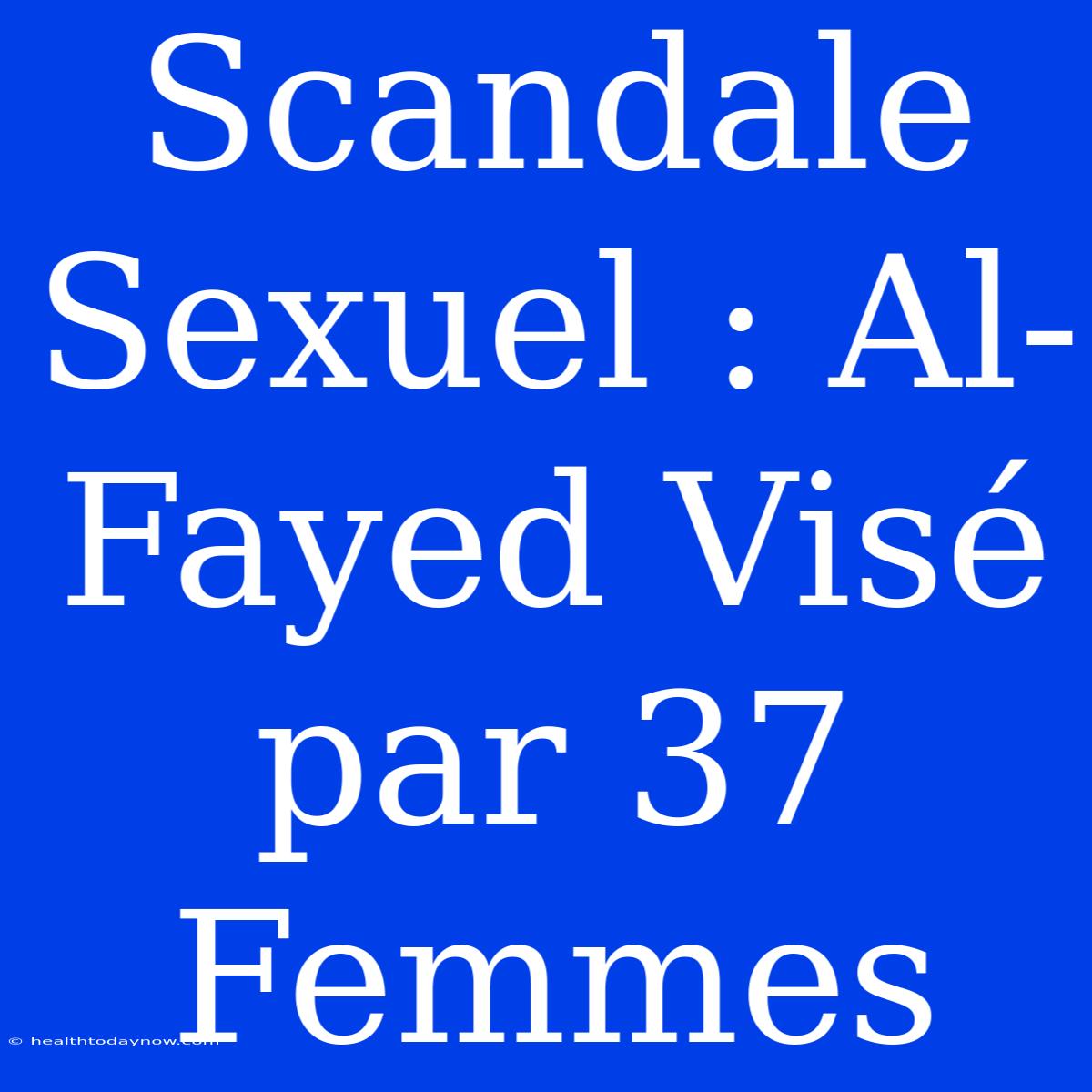 Scandale Sexuel : Al-Fayed Visé Par 37 Femmes