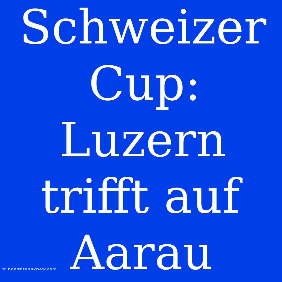 Schweizer Cup: Luzern Trifft Auf Aarau