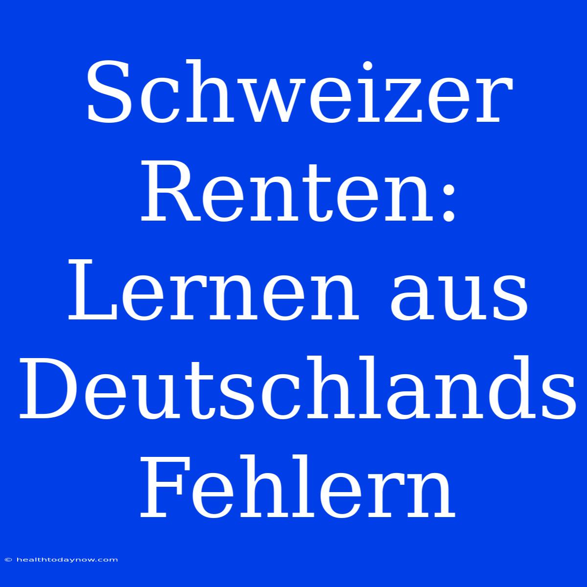 Schweizer Renten: Lernen Aus Deutschlands Fehlern