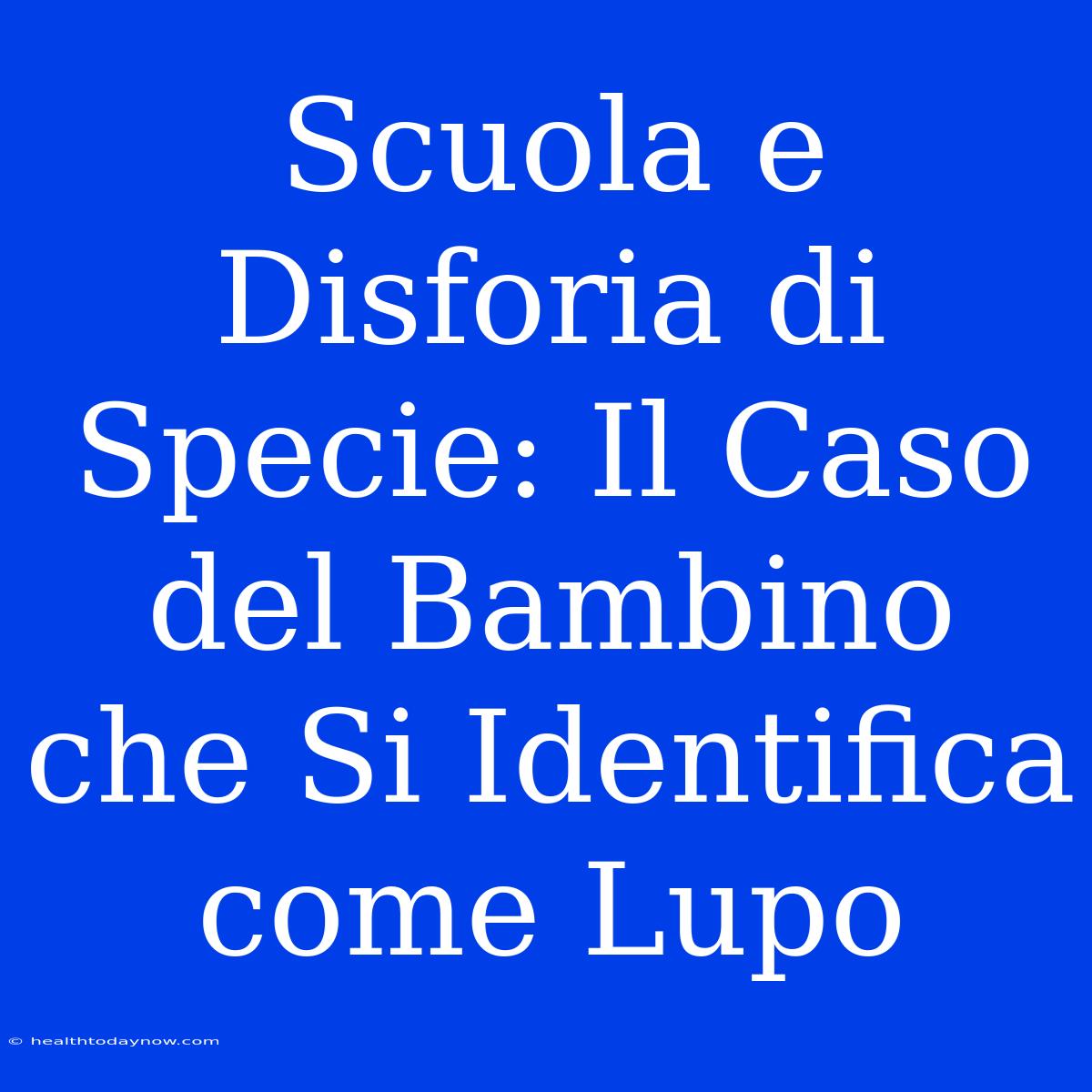 Scuola E Disforia Di Specie: Il Caso Del Bambino Che Si Identifica Come Lupo 