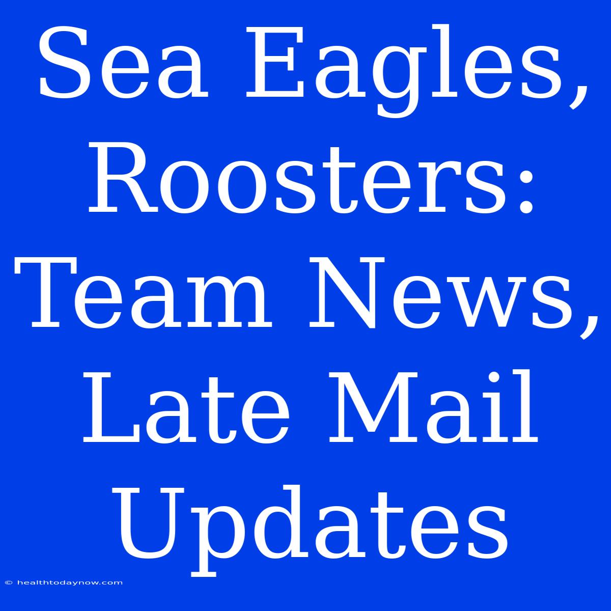 Sea Eagles, Roosters: Team News, Late Mail Updates