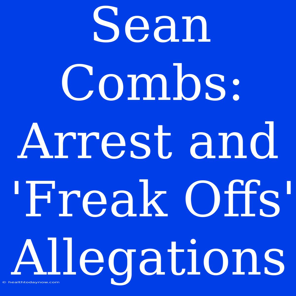 Sean Combs: Arrest And 'Freak Offs' Allegations