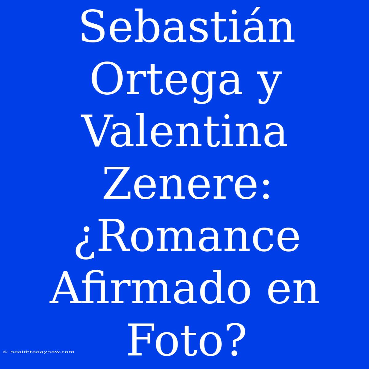 Sebastián Ortega Y Valentina Zenere: ¿Romance Afirmado En Foto? 