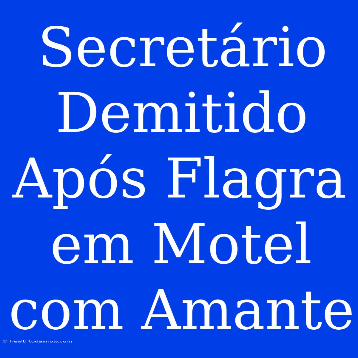 Secretário Demitido Após Flagra Em Motel Com Amante