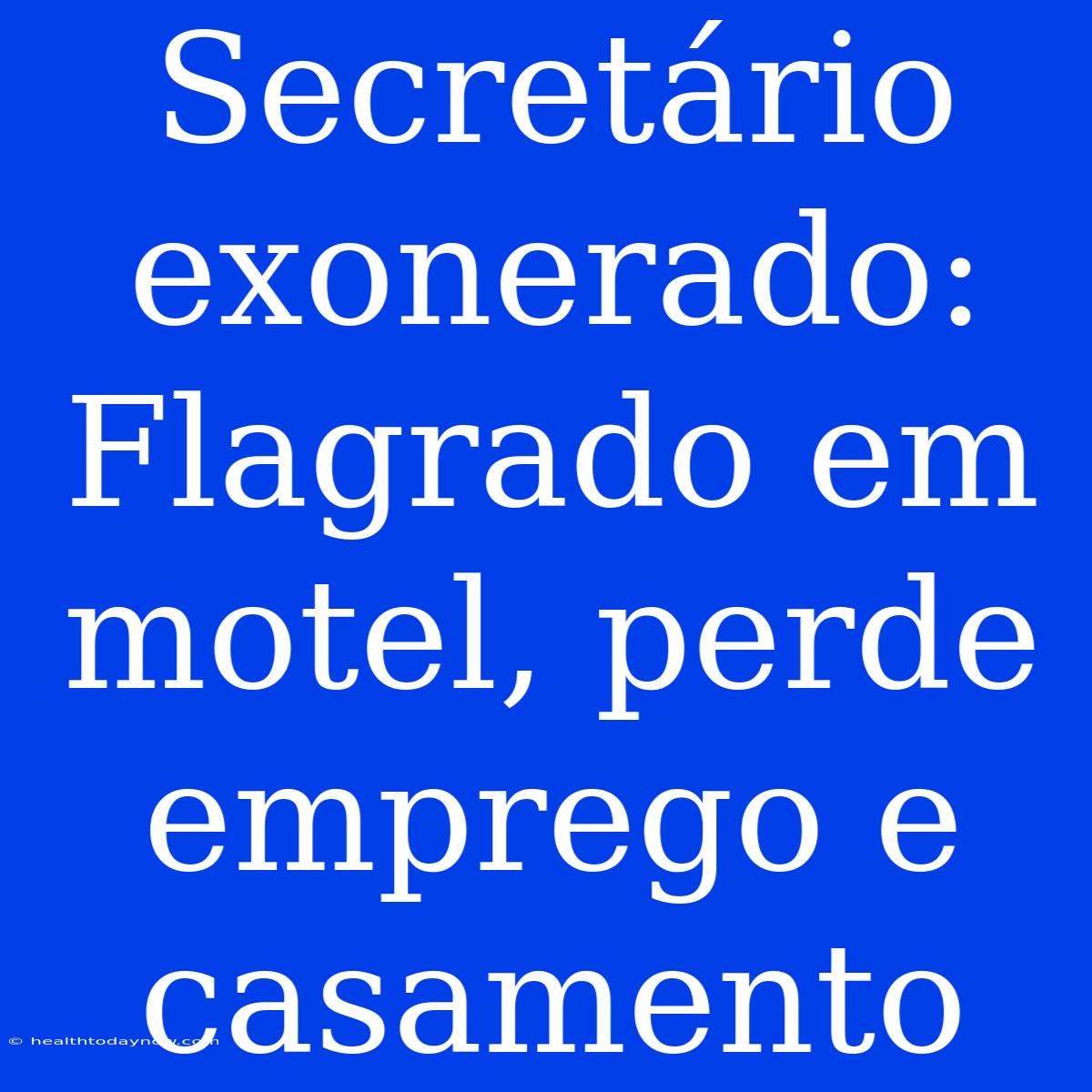 Secretário Exonerado: Flagrado Em Motel, Perde Emprego E Casamento