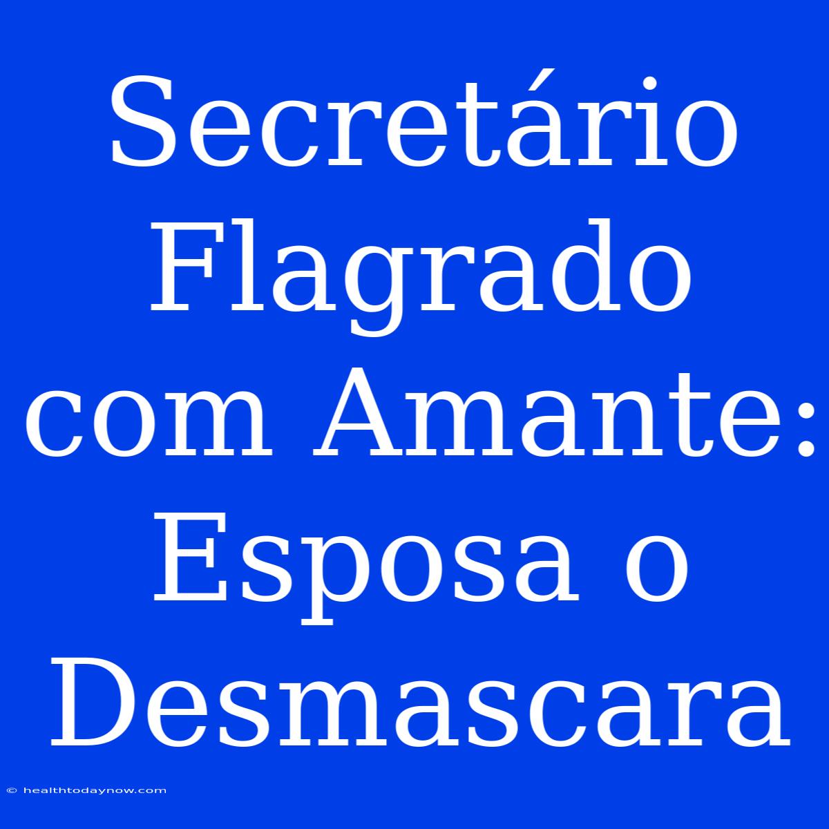 Secretário Flagrado Com Amante: Esposa O Desmascara