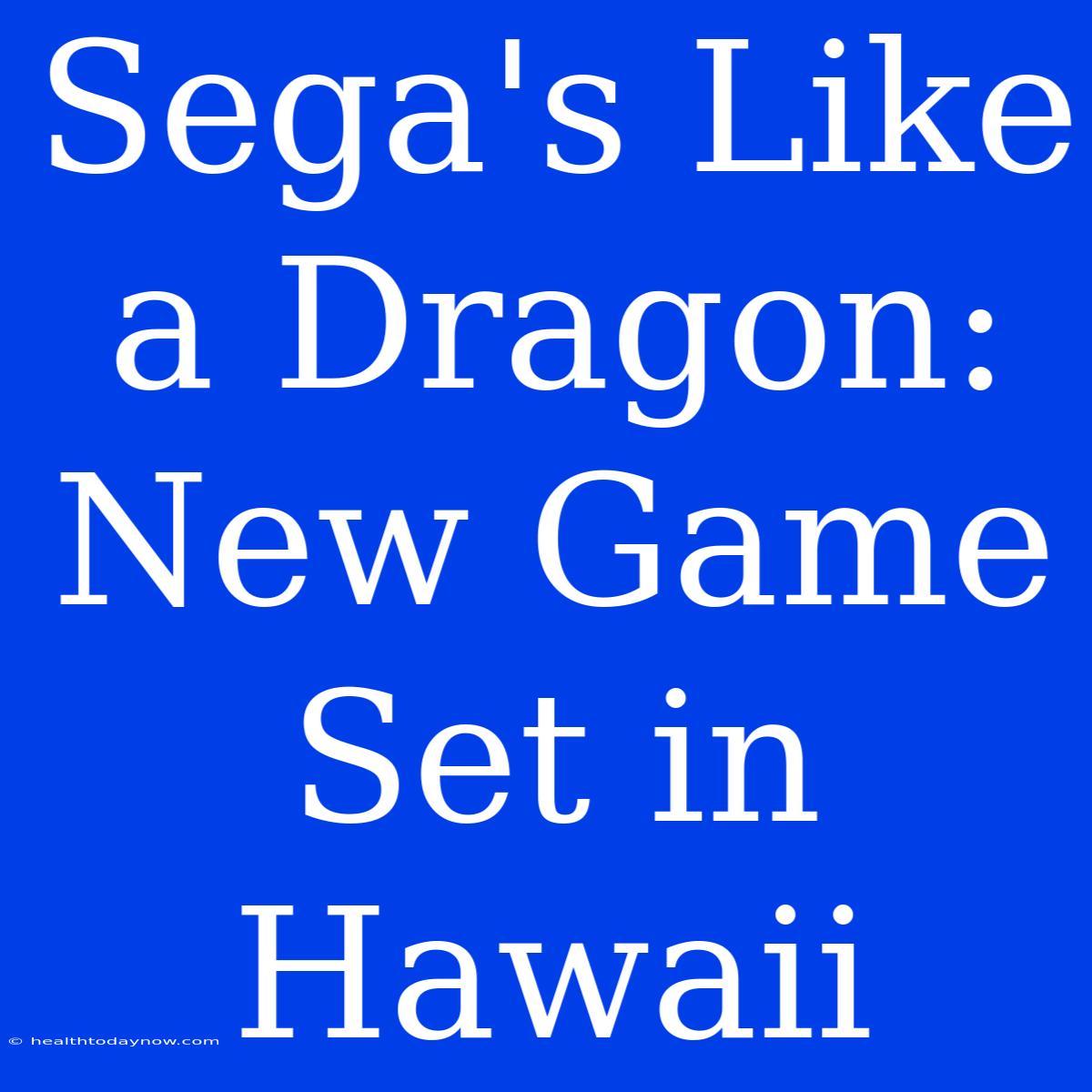 Sega's Like A Dragon: New Game Set In Hawaii