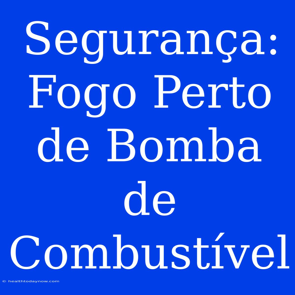 Segurança: Fogo Perto De Bomba De Combustível