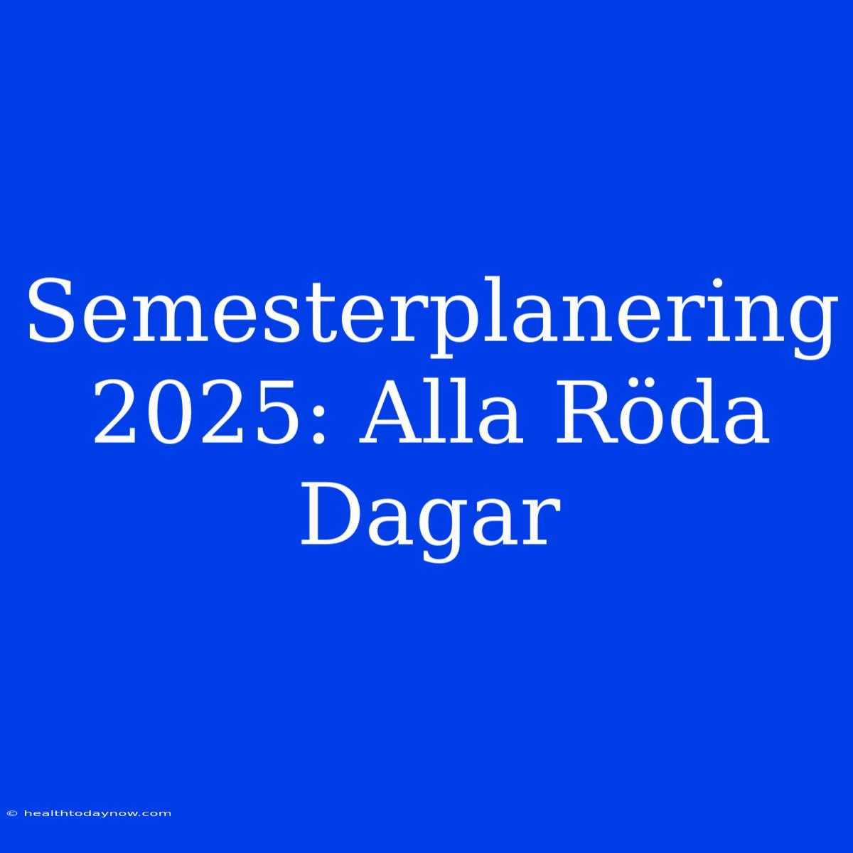 Semesterplanering 2025: Alla Röda Dagar