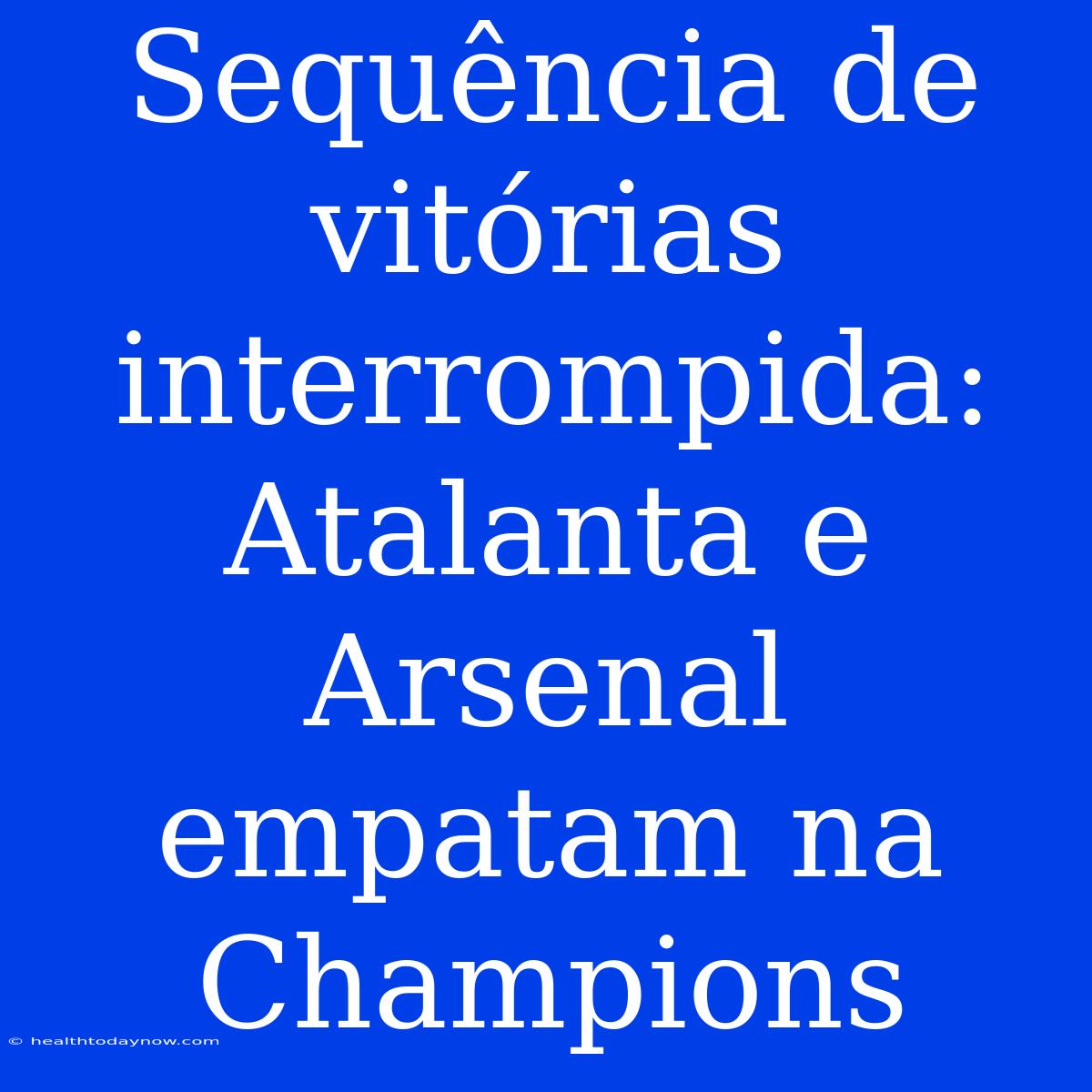 Sequência De Vitórias Interrompida: Atalanta E Arsenal Empatam Na Champions