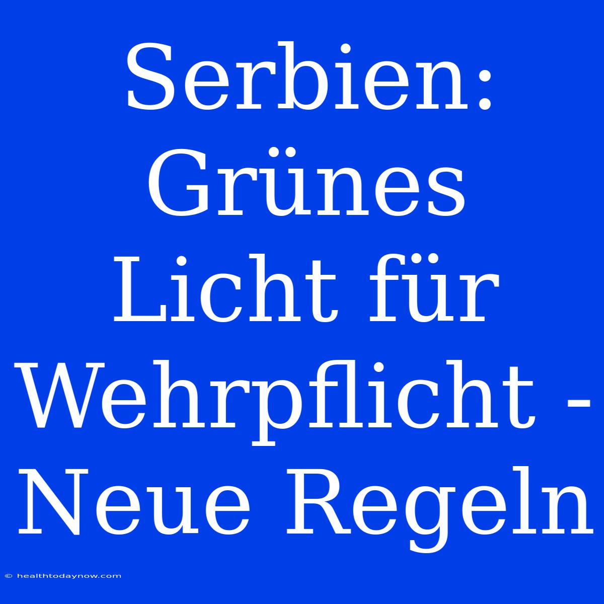 Serbien: Grünes Licht Für Wehrpflicht - Neue Regeln