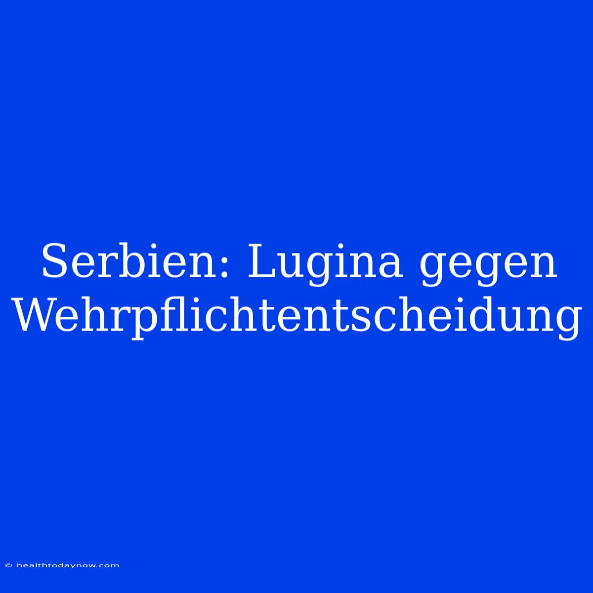 Serbien: Lugina Gegen Wehrpflichtentscheidung