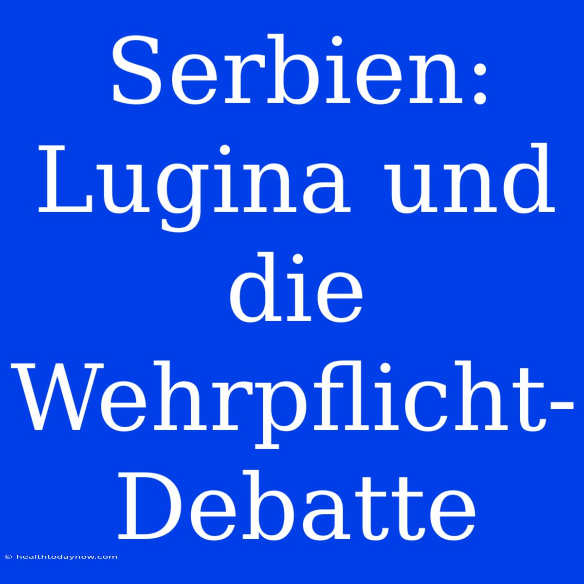 Serbien: Lugina Und Die Wehrpflicht-Debatte 