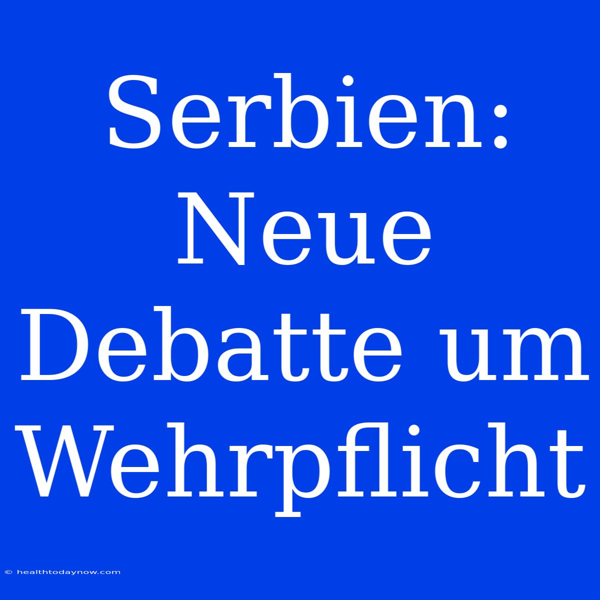 Serbien: Neue Debatte Um Wehrpflicht