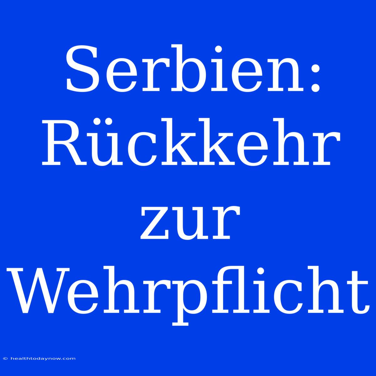 Serbien: Rückkehr Zur Wehrpflicht