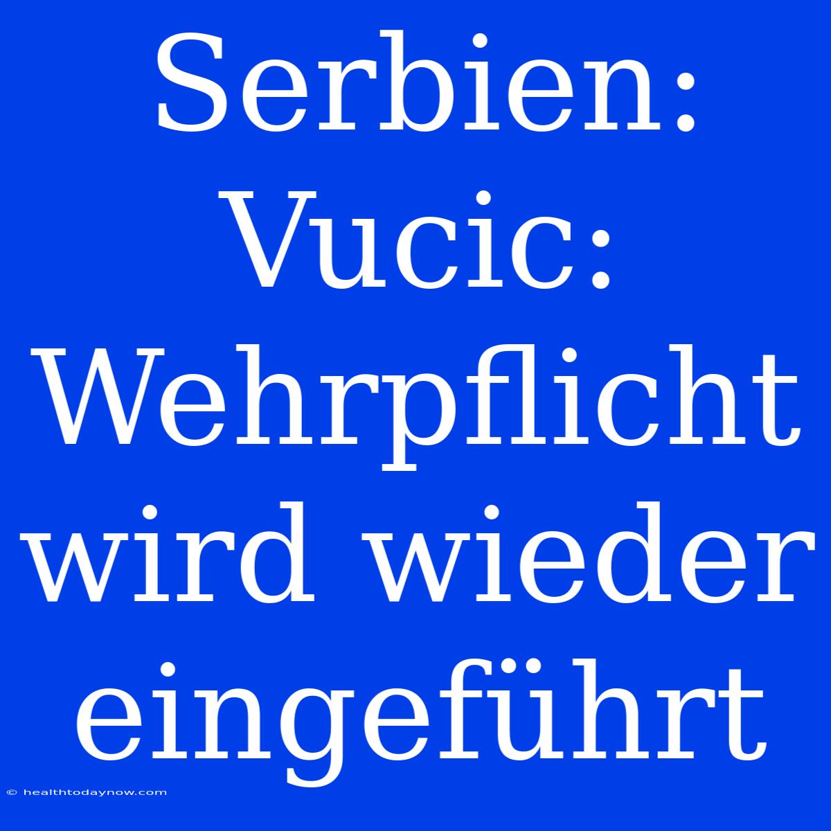 Serbien: Vucic: Wehrpflicht Wird Wieder Eingeführt 