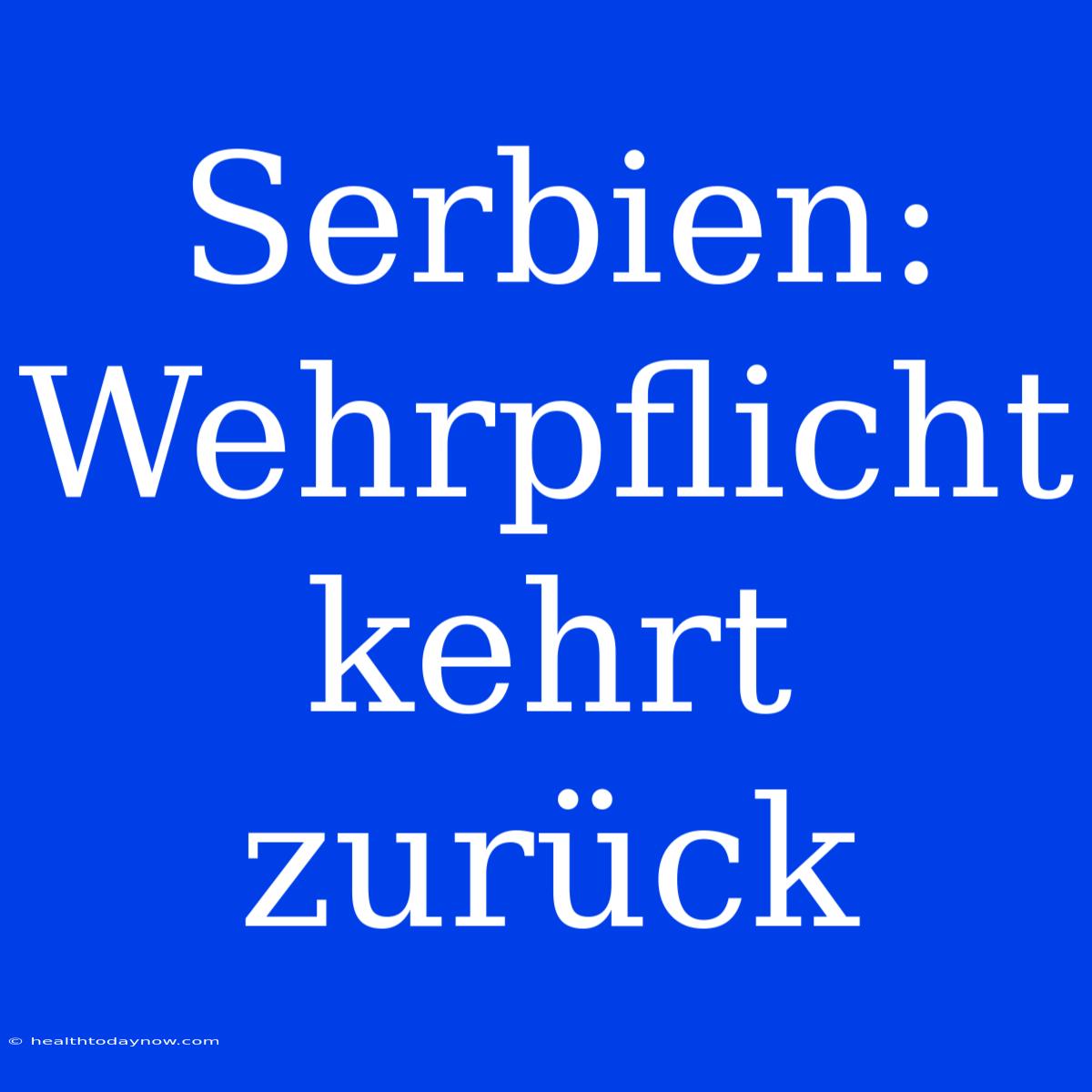 Serbien: Wehrpflicht Kehrt Zurück