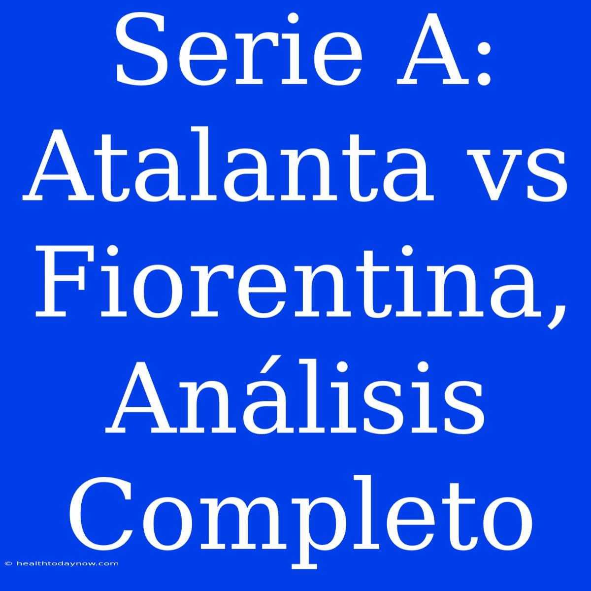 Serie A: Atalanta Vs Fiorentina, Análisis Completo